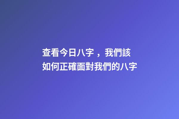 查看今日八字，我們該如何正確面對我們的八字-第1張-觀點-玄機派
